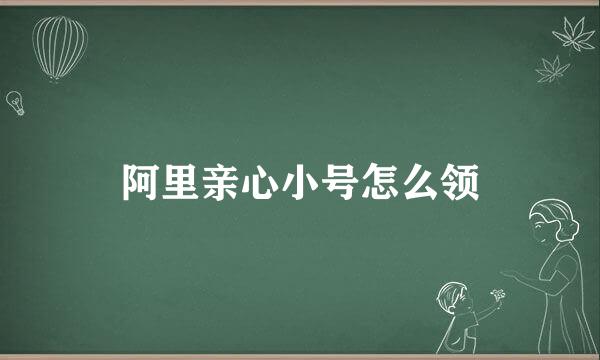 阿里亲心小号怎么领
