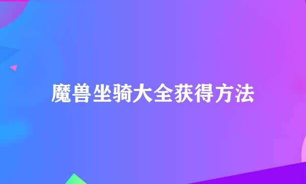 魔兽坐骑大全获得方法