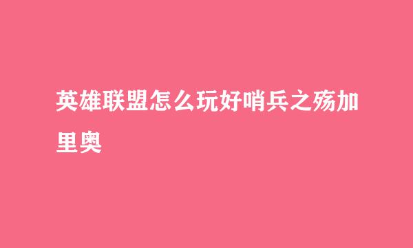 英雄联盟怎么玩好哨兵之殇加里奥