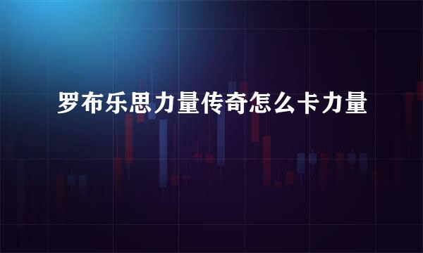 罗布乐思力量传奇怎么卡力量