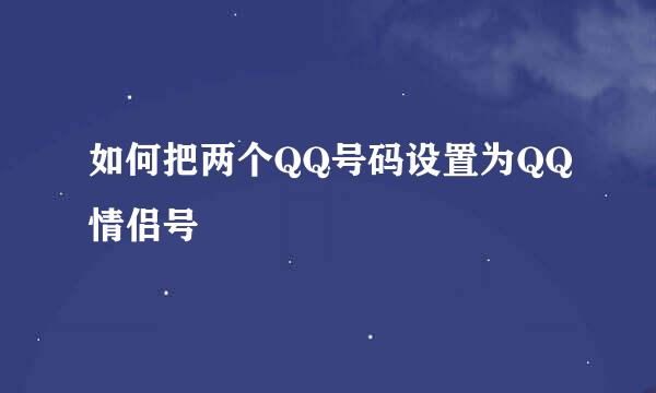 如何把两个QQ号码设置为QQ情侣号