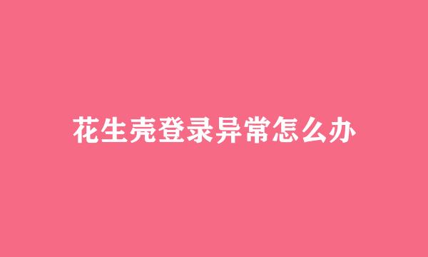 花生壳登录异常怎么办
