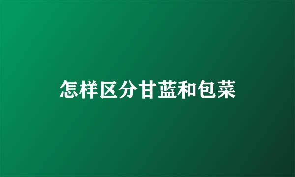 怎样区分甘蓝和包菜
