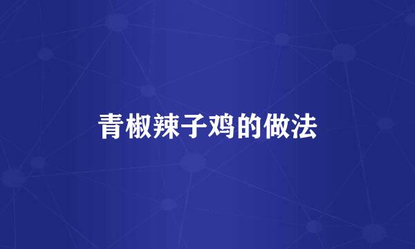 青椒辣子鸡的做法
