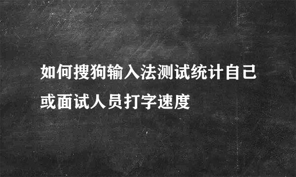 如何搜狗输入法测试统计自己或面试人员打字速度