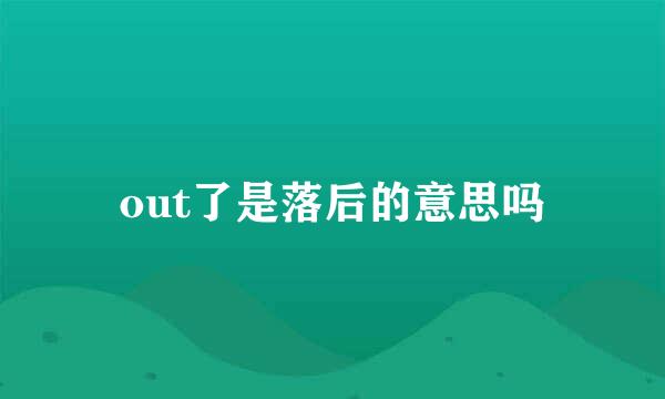 out了是落后的意思吗