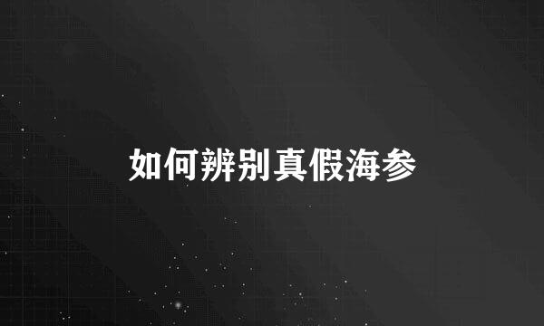 如何辨别真假海参