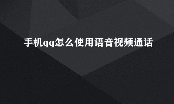 手机qq怎么使用语音视频通话