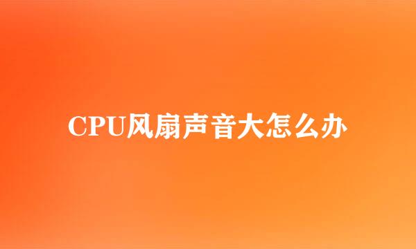 CPU风扇声音大怎么办