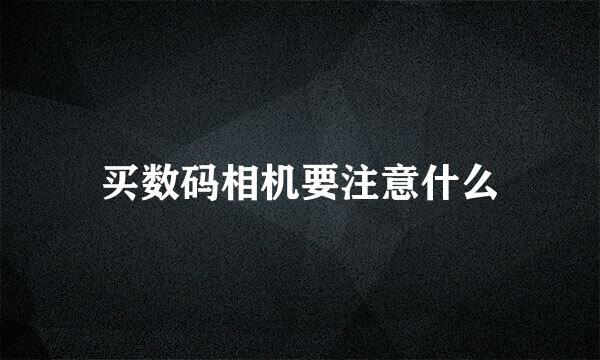 买数码相机要注意什么
