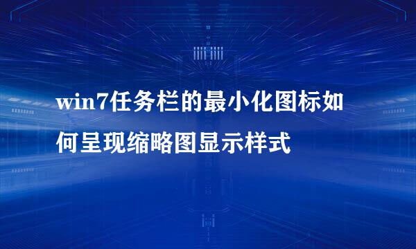 win7任务栏的最小化图标如何呈现缩略图显示样式
