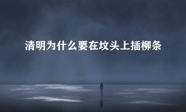 清明为什么要在坟头上插柳条