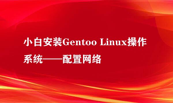 小白安装Gentoo Linux操作系统——配置网络