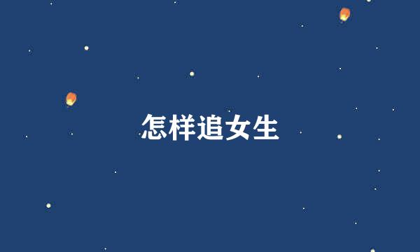 怎样追女生