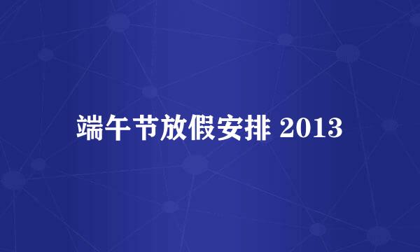 端午节放假安排 2013