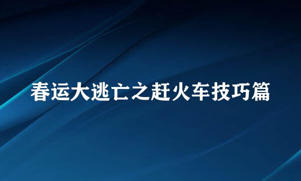 春运大逃亡之赶火车技巧篇