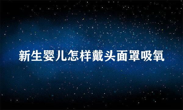 新生婴儿怎样戴头面罩吸氧