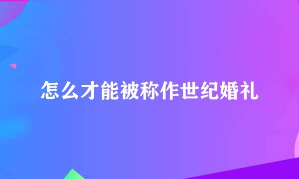 怎么才能被称作世纪婚礼