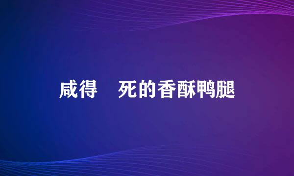 咸得齁死的香酥鸭腿