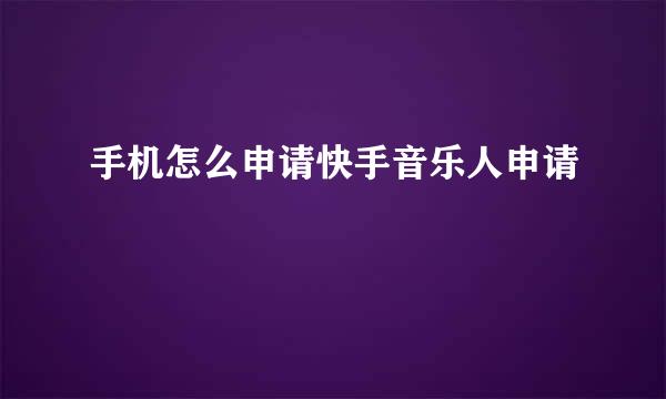 手机怎么申请快手音乐人申请