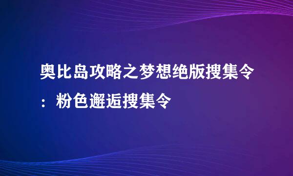 奥比岛攻略之梦想绝版搜集令：粉色邂逅搜集令