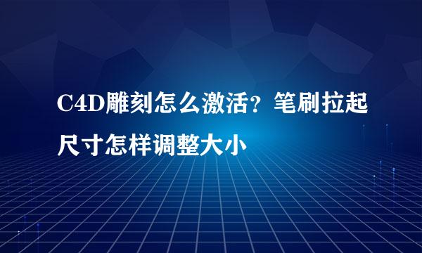 C4D雕刻怎么激活？笔刷拉起尺寸怎样调整大小