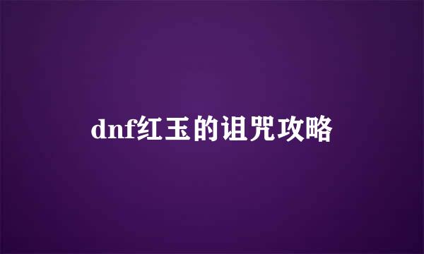 dnf红玉的诅咒攻略