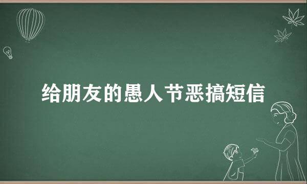 给朋友的愚人节恶搞短信
