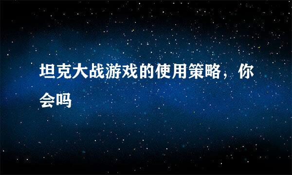 坦克大战游戏的使用策略，你会吗