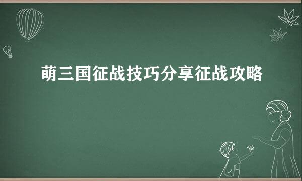 萌三国征战技巧分享征战攻略