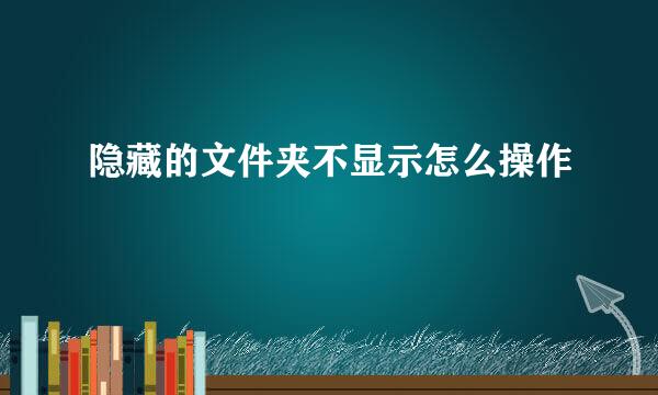 隐藏的文件夹不显示怎么操作