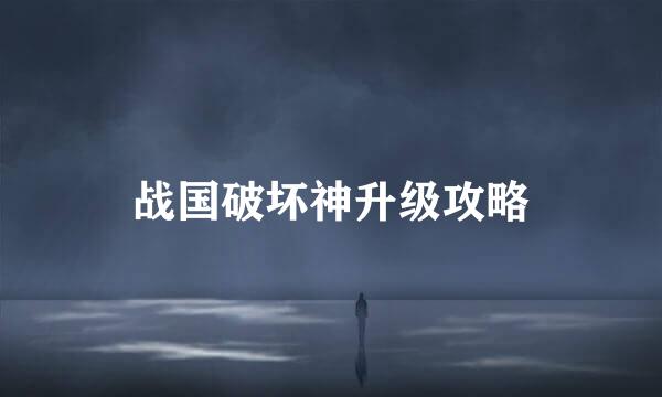 战国破坏神升级攻略