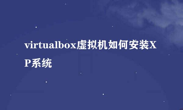 virtualbox虚拟机如何安装XP系统