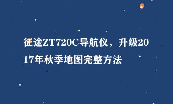 征途ZT720C导航仪，升级2017年秋季地图完整方法