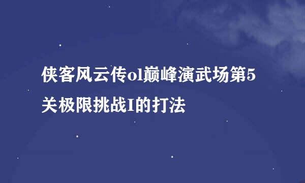 侠客风云传ol巅峰演武场第5关极限挑战I的打法