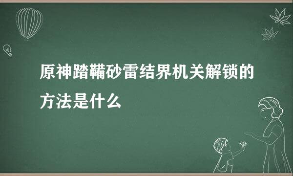 原神踏鞴砂雷结界机关解锁的方法是什么