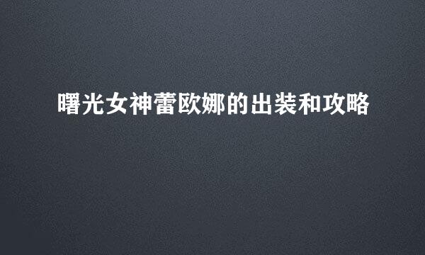 曙光女神蕾欧娜的出装和攻略