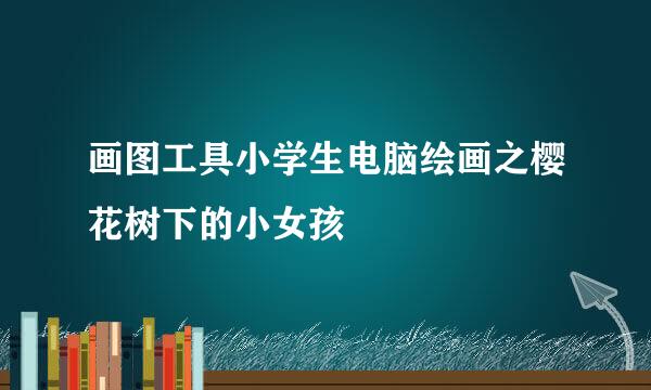 画图工具小学生电脑绘画之樱花树下的小女孩