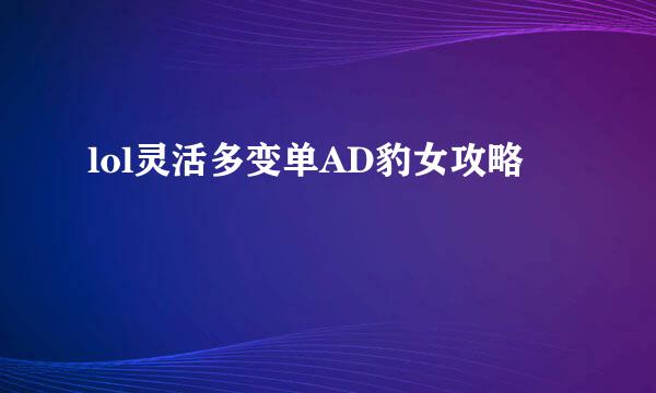 lol灵活多变单AD豹女攻略