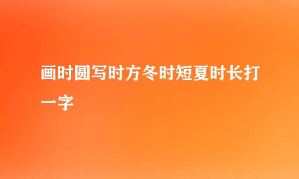 画时圆写时方冬时短夏时长打一字