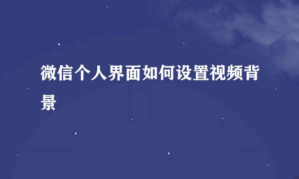 微信个人界面如何设置视频背景