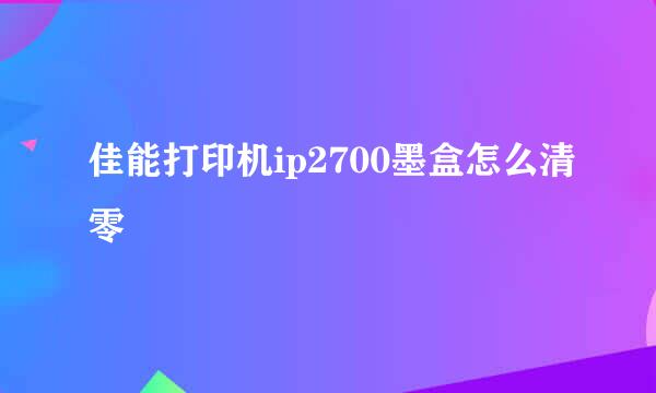 佳能打印机ip2700墨盒怎么清零