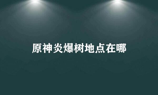 原神炎爆树地点在哪