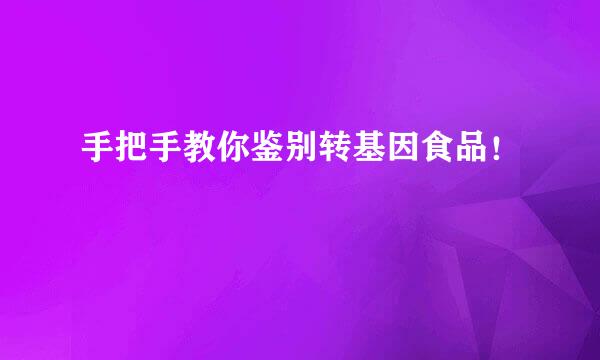 手把手教你鉴别转基因食品！
