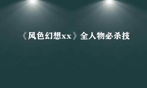 《风色幻想xx》全人物必杀技