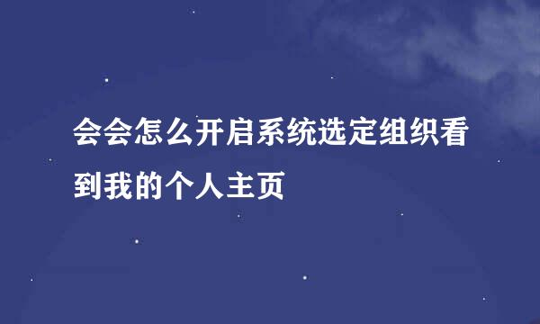 会会怎么开启系统选定组织看到我的个人主页