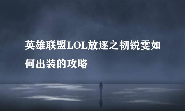 英雄联盟LOL放逐之韧锐雯如何出装的攻略
