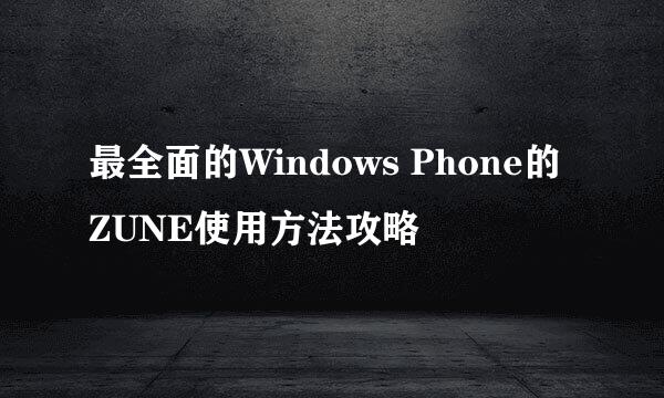 最全面的Windows Phone的ZUNE使用方法攻略