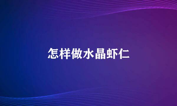 怎样做水晶虾仁