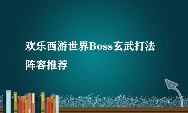 欢乐西游世界Boss玄武打法阵容推荐